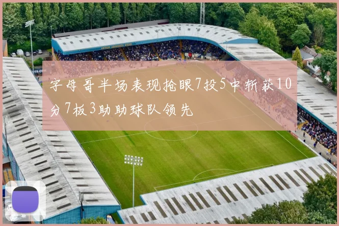 字母哥半场表现抢眼7投5中斩获10分7板3助助球队领先