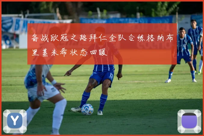 备战欧冠之路拜仁全队合练格纳布里基米希状态回暖