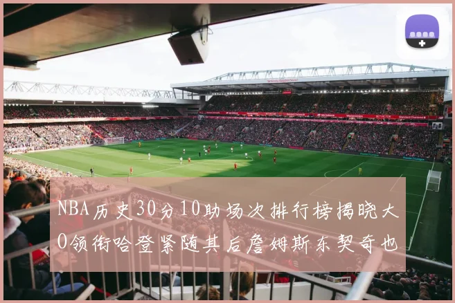 NBA历史30分10助场次排行榜揭晓大O领衔哈登紧随其后詹姆斯东契奇也在榜单中