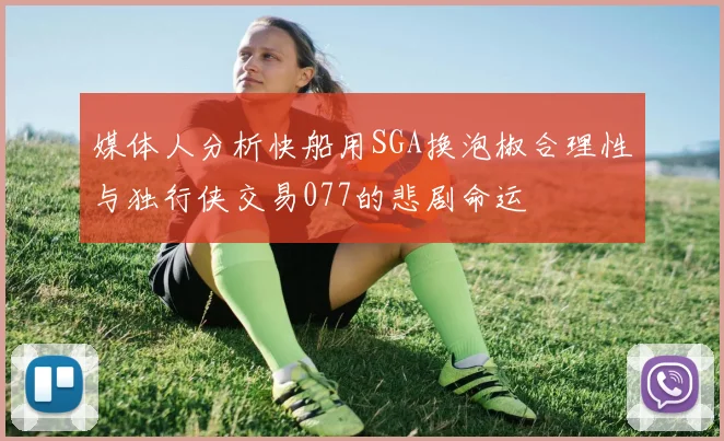 媒体人分析快船用SGA换泡椒合理性与独行侠交易077的悲剧命运