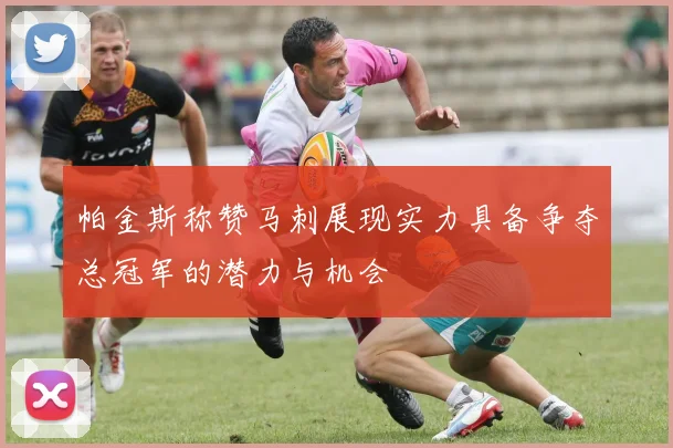 帕金斯称赞马刺展现实力具备争夺总冠军的潜力与机会