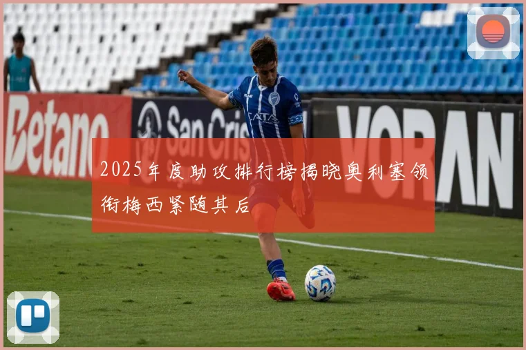 2025年度助攻排行榜揭晓奥利塞领衔梅西紧随其后