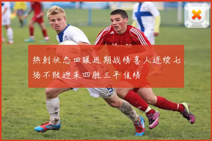 热刺状态回暖近期战绩喜人连续七场不败迎来四胜三平佳绩