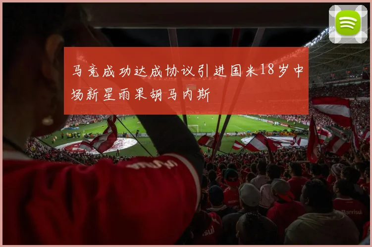 马竞成功达成协议引进国米18岁中场新星雨果胡马内斯