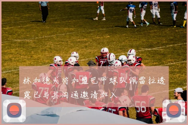 林加德或将加盟巴甲球队佩雷拉透露已与其沟通邀请加入