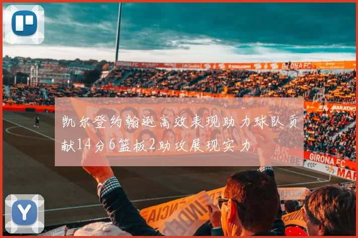 凯尔登约翰逊高效表现助力球队贡献14分6篮板2助攻展现实力