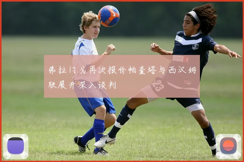 弗拉门戈再次报价帕奎塔与西汉姆联展开深入谈判