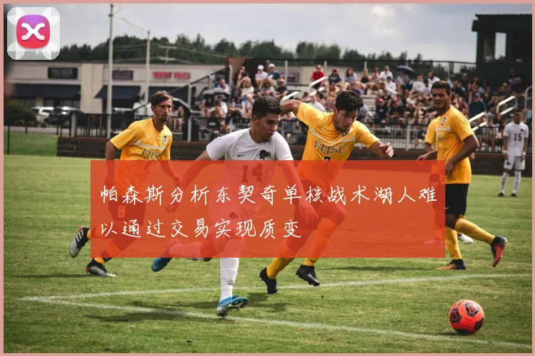 帕森斯分析东契奇单核战术湖人难以通过交易实现质变