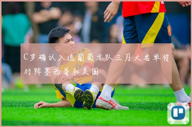 C罗确认入选葡萄牙队三月大名单将对阵墨西哥和美国