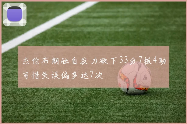 杰伦布朗独自发力砍下33分7板4助可惜失误偏多达7次
