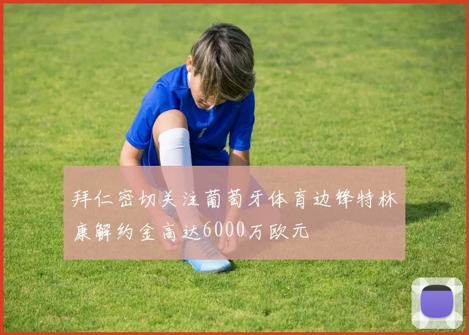 拜仁密切关注葡萄牙体育边锋特林康解约金高达6000万欧元