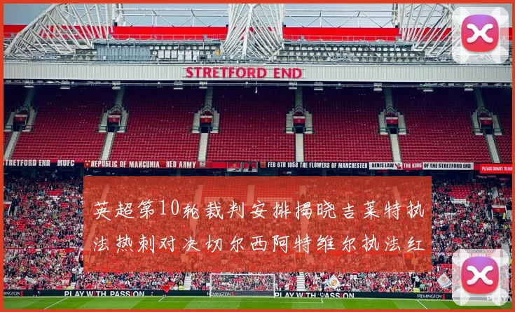英超第10轮裁判安排揭晓吉莱特执法热刺对决切尔西阿特维尔执法红军迎战维拉