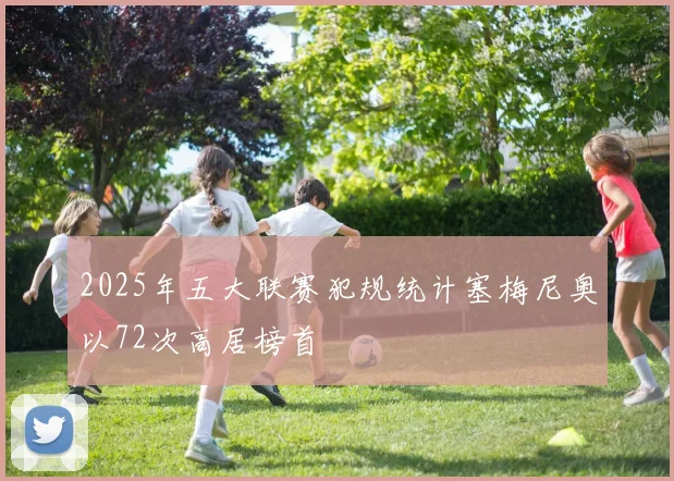 2025年五大联赛犯规统计塞梅尼奥以72次高居榜首