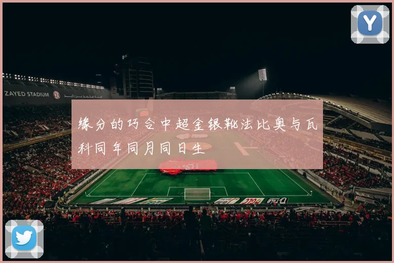缘分的巧合中超金银靴法比奥与瓦科同年同月同日生