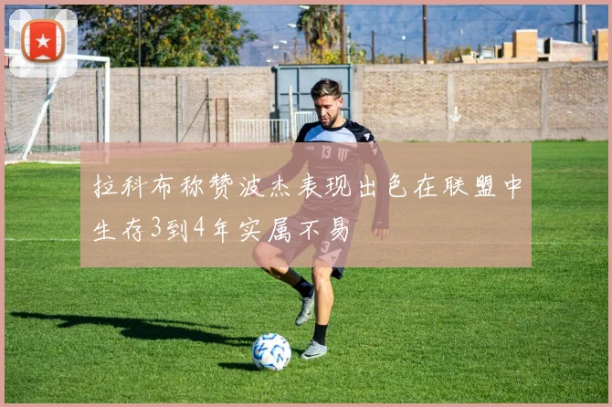 拉科布称赞波杰表现出色在联盟中生存3到4年实属不易